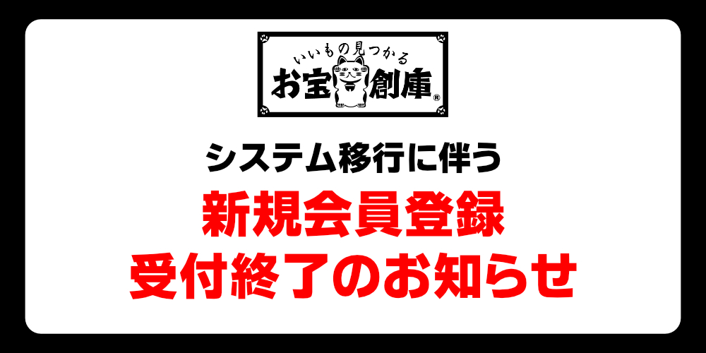【お知らせ】お宝創庫オンラインストア システム移行に伴う新規会員登録終了のお知らせ